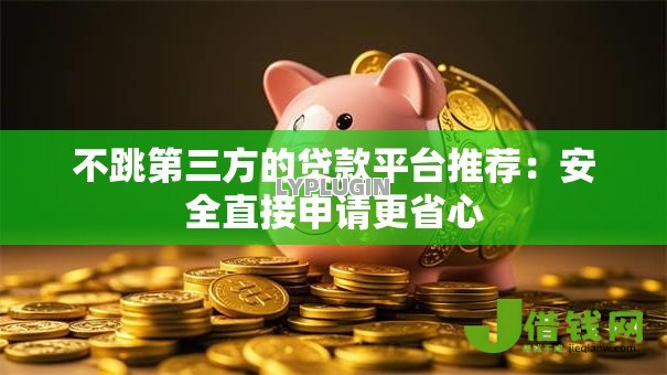 不跳第三方的贷款平台推荐：安全直接申请更省心