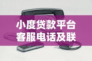 小度贷款平台客服电话及联系方式全解析 小度贷款平台客服电话及联系方式全解析