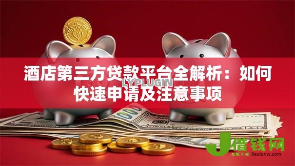 酒店第三方贷款平台全解析:如何快速申请及注意事项 酒店第三方贷款平台全解析:如何快速申请及注意事项