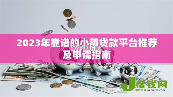 2023年靠谱的小额贷款平台推荐及申请指南