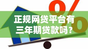 正规网贷平台有三年期贷款吗？深度解析长期借款选择