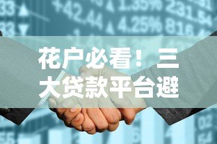 花户必看!三大贷款平台避坑指南,避免征信雪上加霜 花户必看!三大贷款平台避坑指南,避免征信雪上加霜
