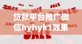 贷款平台推广微信hyhyk1效果显著，助您快速解决资金难题