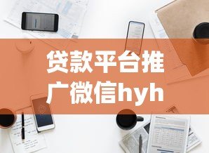 贷款平台推广微信hyhyk1效果显著，助您快速解决资金难题
