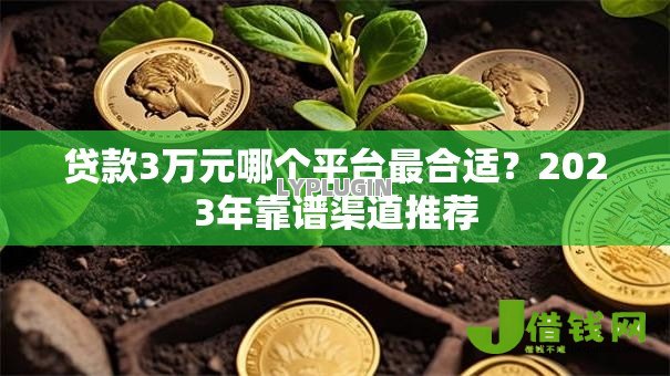贷款3万元哪个平台最合适?2023年靠谱渠道推荐 贷款3万元哪个平台最合适?2023年靠谱渠道推荐