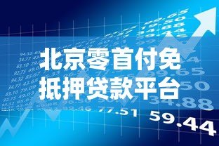 北京零首付免抵押贷款平台解析:申请条件与风险防范指南 北京零首付免抵押贷款平台解析:申请条件与风险防范指南