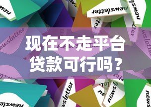 现在不走平台贷款可行吗？利弊分析及替代方案
