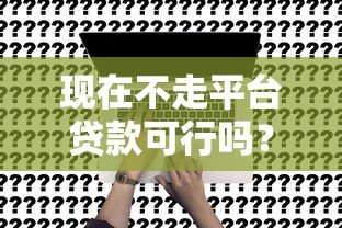现在不走平台贷款可行吗？利弊分析及替代方案