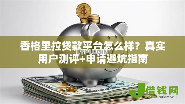 香格里拉贷款平台怎么样?真实用户测评+申请避坑指南 香格里拉贷款平台怎么样?真实用户测评+申请避坑指南