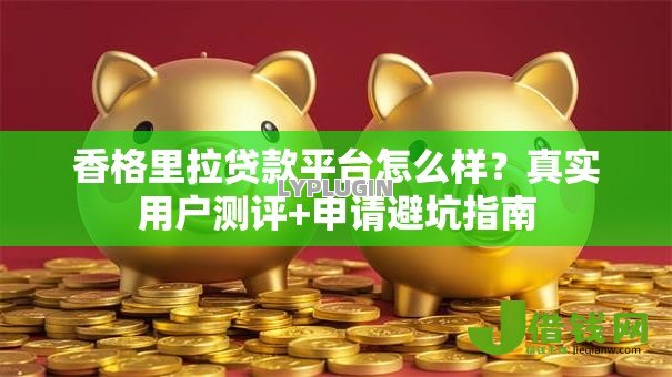 香格里拉贷款平台怎么样?真实用户测评+申请避坑指南 香格里拉贷款平台怎么样?真实用户测评+申请避坑指南