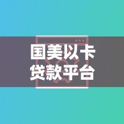 国美以卡贷款平台靠谱吗？真实评测+用户必看