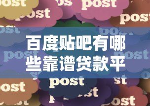 百度贴吧有哪些靠谱贷款平台?真实用户经验分享 百度贴吧有哪些靠谱贷款平台?真实用户经验分享
