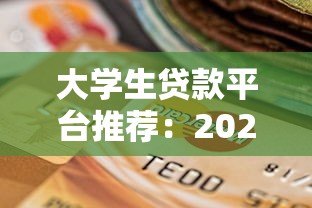 大学生贷款平台推荐:2023年最新靠谱选择指南 大学生贷款平台推荐:2023年最新靠谱选择指南