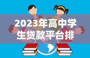 2023年高中学生贷款平台排行榜：正规渠道与避坑指南