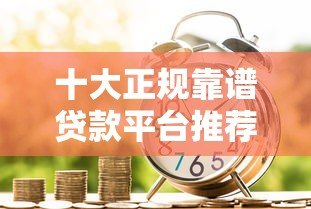 十大正规靠谱贷款平台推荐:安全借贷首选这些渠道! 十大正规靠谱贷款平台推荐:安全借贷首选这些渠道!