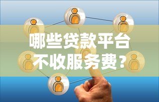 哪些贷款平台不收服务费?这5家靠谱选择值得了解 哪些贷款平台不收服务费?这5家靠谱选择值得了解