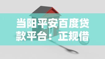 当阳平安百度贷款平台：正规借贷渠道深度解析