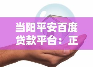 当阳平安百度贷款平台：正规借贷渠道深度解析