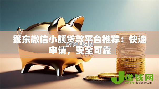 肇东微信小额贷款平台推荐：快速申请，安全可靠