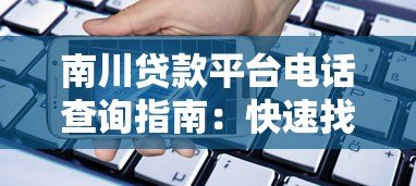 南川贷款平台电话查询指南:快速找到正规贷款联系方式 南川贷款平台电话查询指南:快速找到正规贷款联系方式