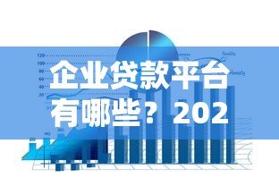 企业贷款平台有哪些?2023年十大正规渠道盘点 企业贷款平台有哪些?2023年十大正规渠道盘点