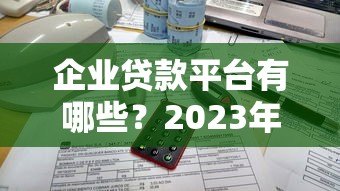 企业贷款平台有哪些?2023年十大正规渠道盘点 企业贷款平台有哪些?2023年十大正规渠道盘点