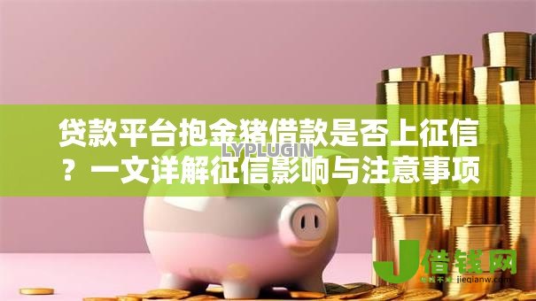 贷款平台抱金猪借款是否上征信?一文详解征信影响与注意事项 贷款平台抱金猪借款是否上征信?一文详解征信影响与注意事项