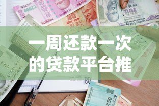 一周还款一次的贷款平台推荐：灵活借贷解决短期周转