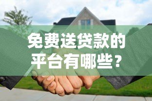 免费送贷款的平台有哪些？这10个正规渠道可申请