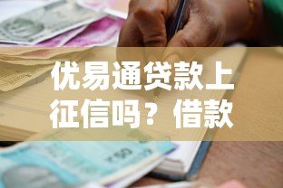 优易通贷款上征信吗?借款前必看的征信指南 优易通贷款上征信吗?借款前必看的征信指南