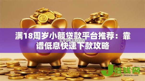 满18周岁小额贷款平台推荐：靠谱低息快速下款攻略