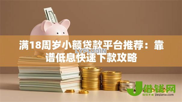 满18周岁小额贷款平台推荐：靠谱低息快速下款攻略