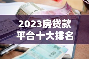 2023房贷款平台十大排名 低利率高额度优选指南 2023房贷款平台十大排名 低利率高额度优选指南