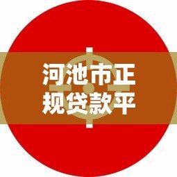 河池市正规贷款平台有哪些?十大靠谱机构推荐 河池市正规贷款平台有哪些?十大靠谱机构推荐