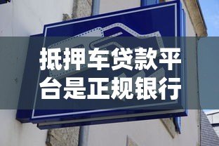 抵押车贷款平台是正规银行吗?5招教你辨别风险 抵押车贷款平台是正规银行吗?5招教你辨别风险