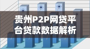 贵州P2P网贷平台贷款数据解析与现状分析 贵州P2P网贷平台贷款数据解析与现状分析