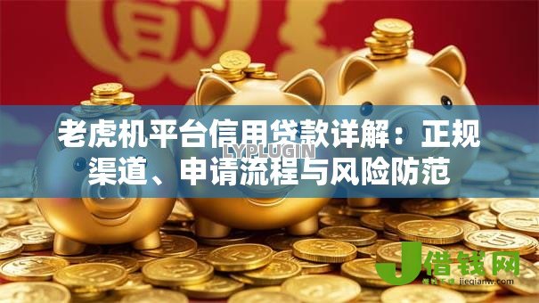 老虎机平台信用贷款详解：正规渠道、申请流程与风险防范
