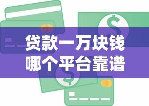 贷款一万块钱哪个平台靠谱?这5个正规渠道快速到账! 贷款一万块钱哪个平台靠谱?这5个正规渠道快速到账!