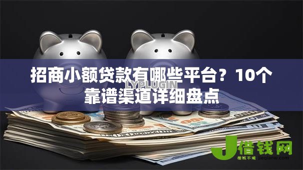 招商小额贷款有哪些平台?10个靠谱渠道详细盘点 招商小额贷款有哪些平台?10个靠谱渠道详细盘点