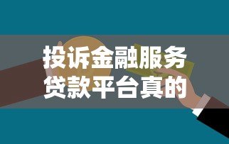 投诉金融服务贷款平台真的有效吗?实测经验与解决方法 投诉金融服务贷款平台真的有效吗?实测经验与解决方法