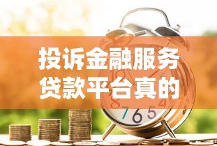投诉金融服务贷款平台真的有效吗?实测经验与解决方法 投诉金融服务贷款平台真的有效吗?实测经验与解决方法