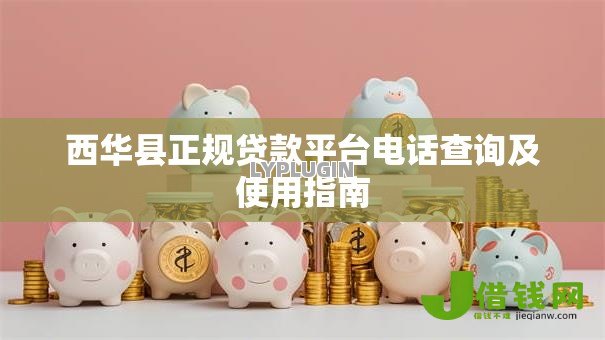 西华县正规贷款平台电话查询及使用指南