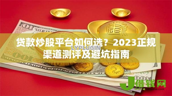 贷款炒股平台如何选？2023正规渠道测评及避坑指南