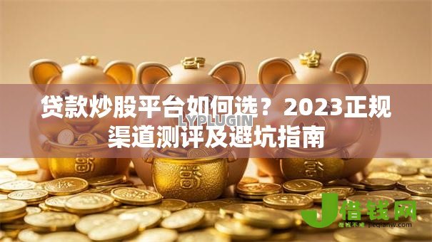 贷款炒股平台如何选？2023正规渠道测评及避坑指南