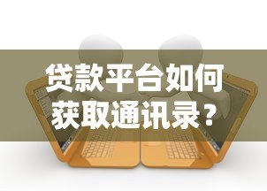 贷款平台如何获取通讯录？逾期后果与防范方法解析