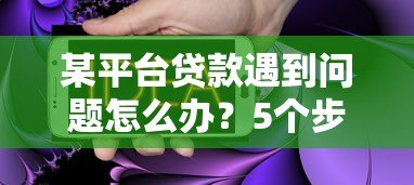 某平台贷款遇到问题怎么办？5个步骤帮你解决难题