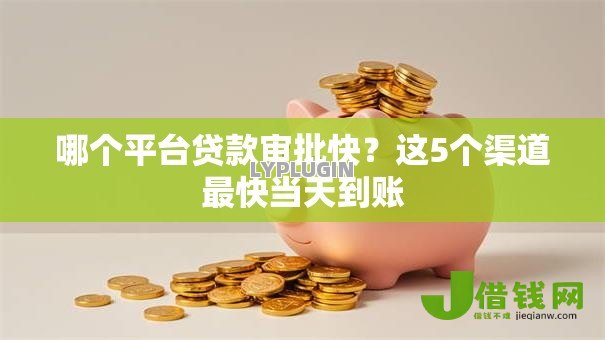 哪个平台贷款审批快?这5个渠道最快当天到账 哪个平台贷款审批快?这5个渠道最快当天到账