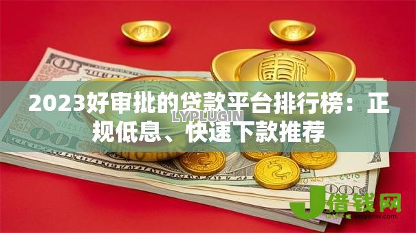 2023好审批的贷款平台排行榜:正规低息、快速下款推荐 2023好审批的贷款平台排行榜:正规低息、快速下款推荐