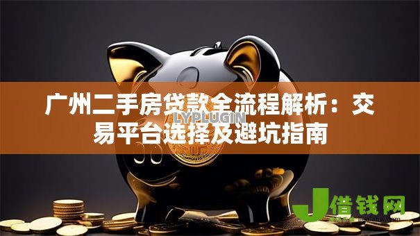 广州二手房贷款全流程解析:交易平台选择及避坑指南 广州二手房贷款全流程解析:交易平台选择及避坑指南