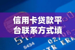 信用卡贷款平台联系方式填写指南：关键步骤与注意事项